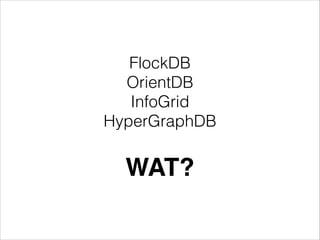 FlockDB
OrientDB
InfoGrid
HyperGraphDB

WAT?

 