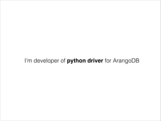 I’m developer of python driver for ArangoDB

 