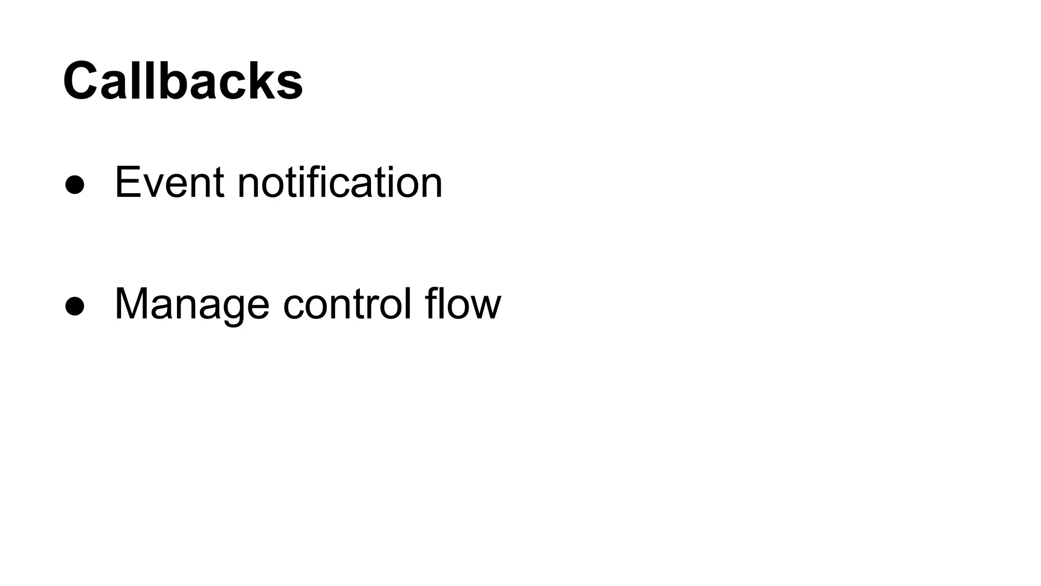 Callbacks
● Event notification
● Manage control flow
 
