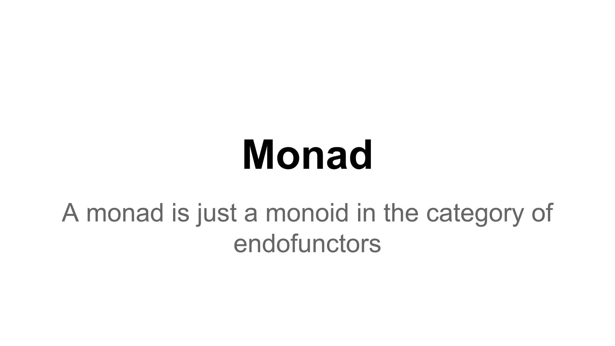 Monad
A monad is just a monoid in the category of
endofunctors
 