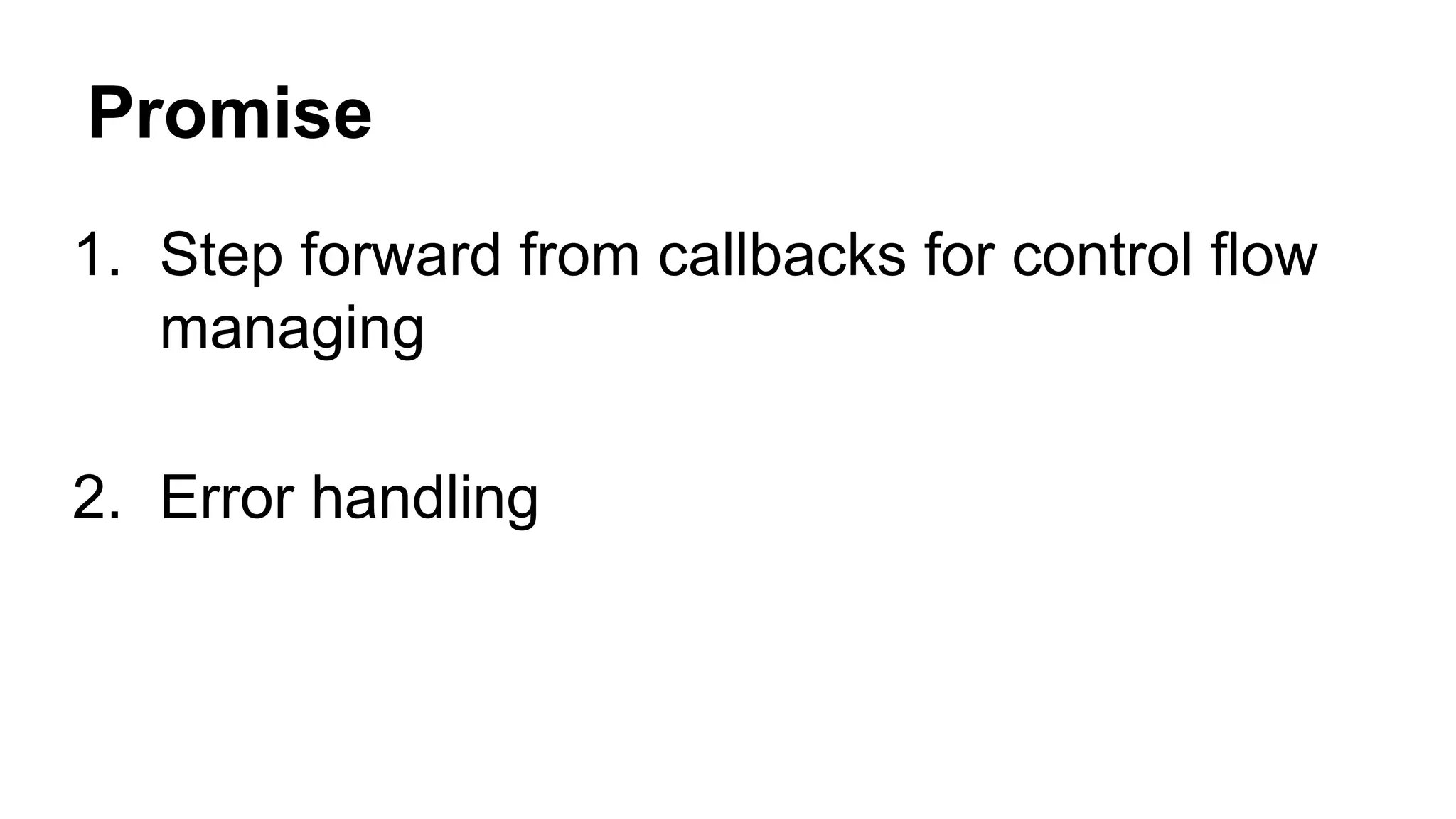 Promise
1. Step forward from callbacks for control flow
managing
2. Error handling
 