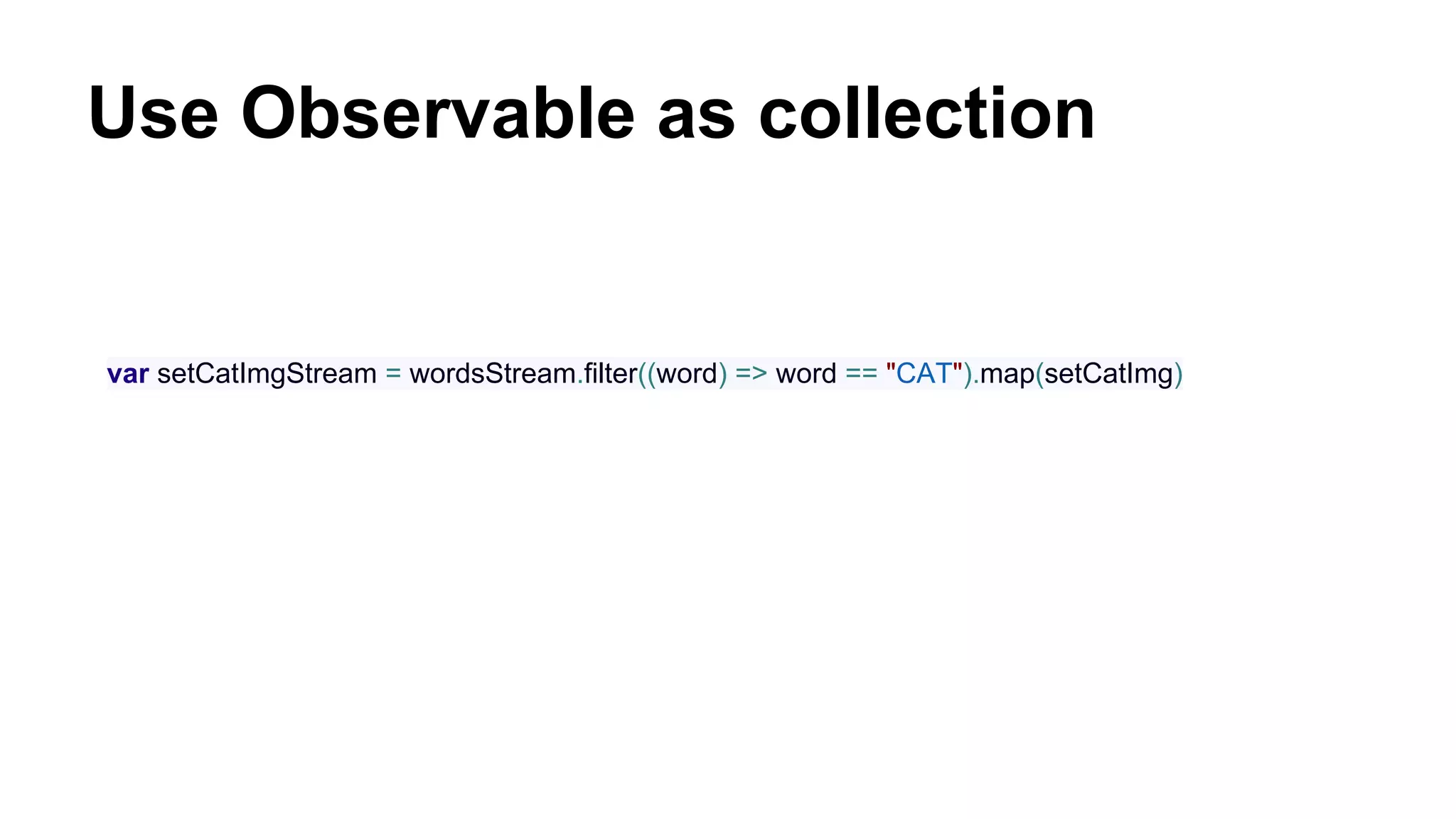 Use Observable as collection
var setCatImgStream = wordsStream.filter((word) => word == "CAT").map(setCatImg)
 