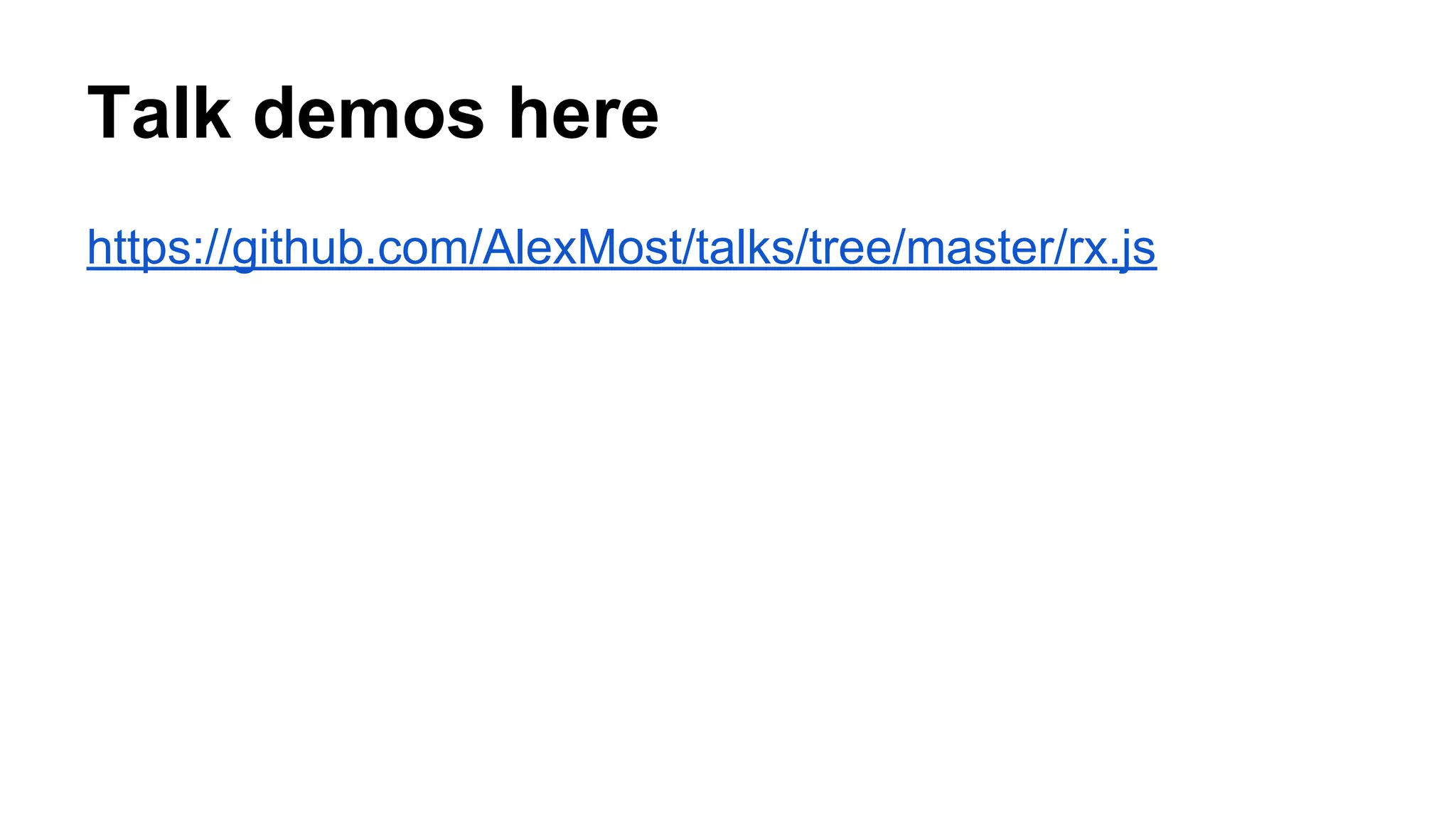 Talk demos here
https://github.com/AlexMost/talks/tree/master/rx.js
 