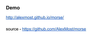 Demo
http://alexmost.github.io/morse/
source - https://github.com/AlexMost/morse
 