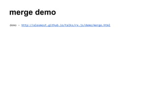 merge demo
demo - http://alexmost.github.io/talks/rx.js/demo/merge.html
 