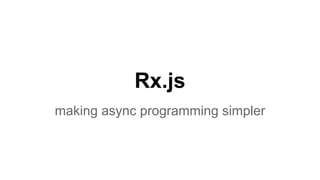 Rx.js
making async programming simpler
 