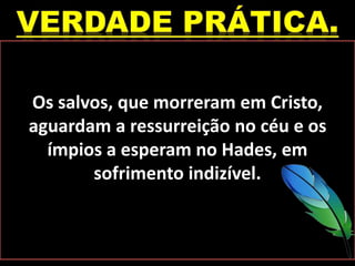 Os salvos, que morreram em Cristo,
aguardam a ressurreição no céu e os
ímpios a esperam no Hades, em
sofrimento indizível.
 