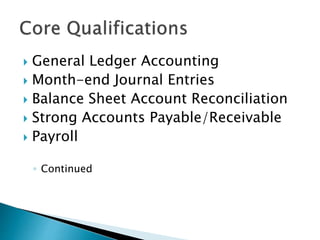 ? General Ledger Accounting
? Month-end Journal Entries
? Balance Sheet Account Reconciliation
? Strong Accounts Payable/Receivable
? Payroll
? Continued
 