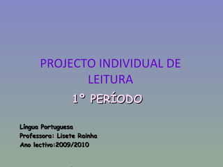 PROJECTO INDIVIDUAL DE LEITURA 1º PERÍODO Língua Portuguesa Professora: Lisete Rainha Ano lectivo:2009/2010 