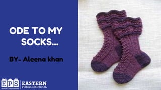 ODE TO MY
SOCKS...
BY- Aleena khan
 