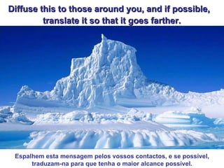 Diffuse this to those around you, and if possible,
         translate it so that it goes farther.




 Espalhem esta mensagem pelos vossos contactos, e se possível,
      traduzam-na para que tenha o maior alcance possível.
 