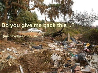 Do you give me back this ..?
(me devolves tudo isto…?)
 