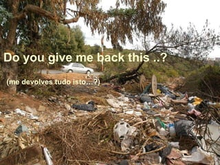 Do you give me back this ..?
(me devolves tudo isto…?)
 