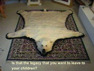 Is that the legacy that you want to leave to your children?