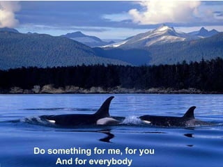 Do something for me, for you And for everybody