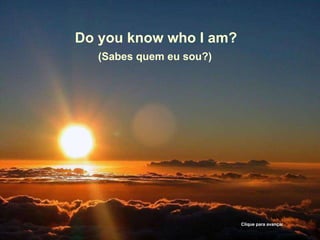 Do you know who I am? (Sabes quem eu sou?) Clique para avançar 