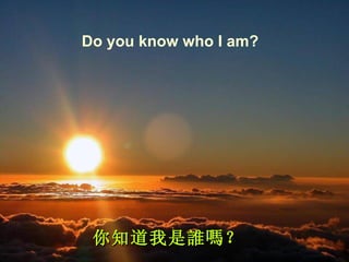 Do you know who I am? 你知道我是誰嗎？ 