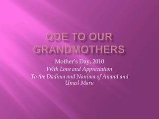 ODE to Our grandmothers Mother’s Day, 2010 With Love and Appreciation  To the Dadima and Nanima of Anand and UmedMaru 