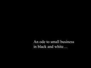 An ode to small business in black and white… 