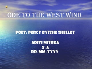 ODE TO THE WEST WIND Poet: Percy Bysshe Shelley ADITI MISHRA X-A DD-MM-YYYY   