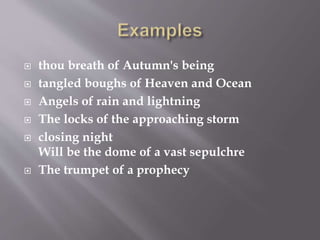  thou breath of Autumn's being
 tangled boughs of Heaven and Ocean
 Angels of rain and lightning
 The locks of the approaching storm
 closing night
Will be the dome of a vast sepulchre
 The trumpet of a prophecy
 