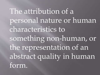 The attribution of a
personal nature or human
characteristics to
something non-human, or
the representation of an
abstract quality in human
form.
 