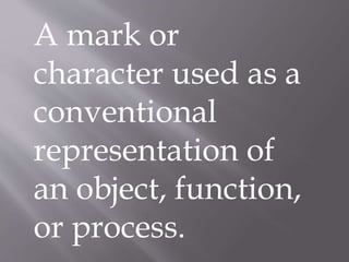A mark or
character used as a
conventional
representation of
an object, function,
or process.
 
