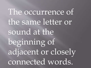 The occurrence of
the same letter or
sound at the
beginning of
adjacent or closely
connected words.
 