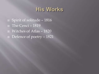  Spirit of solitude – 1816
 The Cenci – 1819
 Witches of Atlas – 1820
 Defence of poetry – 1821
 