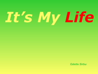 It’s My   Life Odette Sirbu 