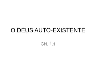 O DEUS AUTO-EXISTENTE

        GN. 1.1
 