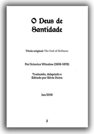 2
O Deus de
Santidade
Título original: The God of Holiness
Por Octavius Winslow (1808-1878)
Traduzido, Adaptado e
Editado por Silvio Dutra
Jan/2018
 