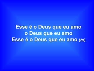 Esse é o Deus que eu amo
o Deus que eu amo
Esse é o Deus que eu amo (2x)
 