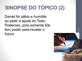 SINOPSE DO TÓPICO (2) 
Pr. Moisés Sampaio de Paula 
29 
Daniel foi sábio e humilde 
ao pedir a ajuda do Todo- 
Poderoso, pois somente Ele 
tem poder para revelar o 
futuro 
 