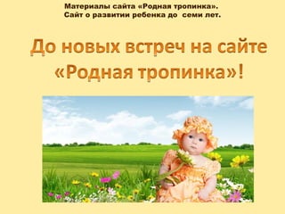Материалы сайта «Родная тропинка».
Сайт о развитии ребенка до семи лет.
 