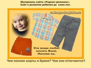 Материалы сайта «Родная тропинка».
Сайт о развитии ребенка до семи лет.
Чем похожи шорты и брюки? Чем они отличаются?
 