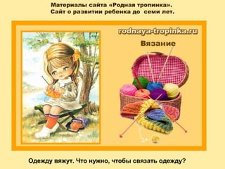 Материалы сайта «Родная тропинка».
Сайт о развитии ребенка до семи лет.
Одежду вяжут. Что нужно, чтобы связать одежду?
 