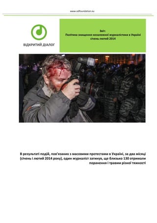 www.odfoundation.eu 
В результаті подій, пов’язаних з масовими протестами в Україні, за два місяці (січень і лютий 2014 року), один журналіст загинув, ще близько 130 отримали поранення і травми різної тяжкості 
 