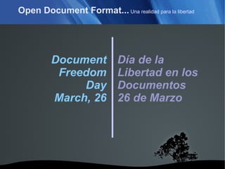 Open Document Format...  Una realidad para la libertad Document Freedom Day March, 26 Día de la Libertad en los Documentos 26 de Marzo 