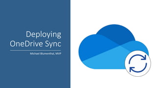 Deploying
OneDrive Sync
Michael Blumenthal, MVP
 