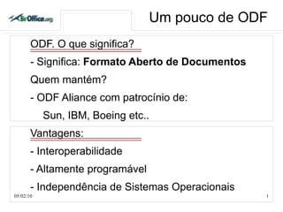 Um pouco de ODF ,[object Object],- Significa:  Formato Aberto de Documentos Quem mantém? - ODF Aliance com patrocínio de: Sun, IBM, Boeing etc.. Vantagens: - Interoperabilidade - Altamente programável - Independência de Sistemas Operacionais 