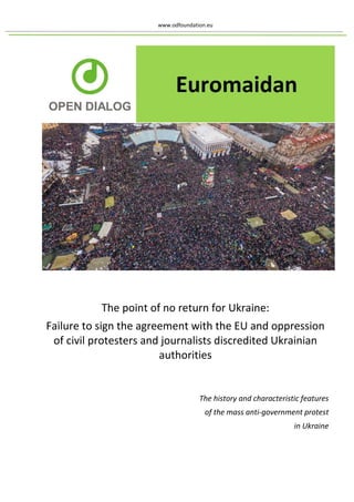 www.odfoundation.eu
The point of no return for Ukraine:
Failure to sign the agreement with the EU and oppression
of civil protesters and journalists discredited Ukrainian
authorities
The history and characteristic features
of the mass anti-government protest
in Ukraine
 