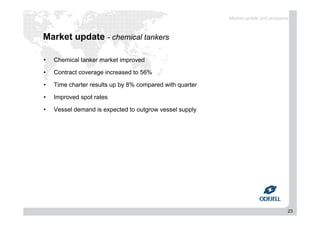 23
Market update - chemical tankers
• Chemical tanker market improved
• Contract coverage increased to 56%
• Time charter results up by 8% compared with quarter
• Improved spot rates
• Vessel demand is expected to outgrow vessel supply
Market update and prospects
 