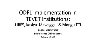 ODFL Implementation in
TEVET Institutions:
LIBES, Kasiya, Mawaggali & Mongu TTI
Gabriel S Konayuma
Senior TEVET Officer, MoHE
February 2018
 