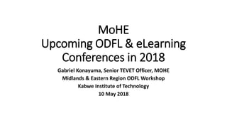 MoHE
Upcoming ODFL & eLearning
Conferences in 2018
Gabriel Konayuma, Senior TEVET Officer, MOHE
Midlands & Eastern Region ODFL Workshop
Kabwe Institute of Technology
10 May 2018
 