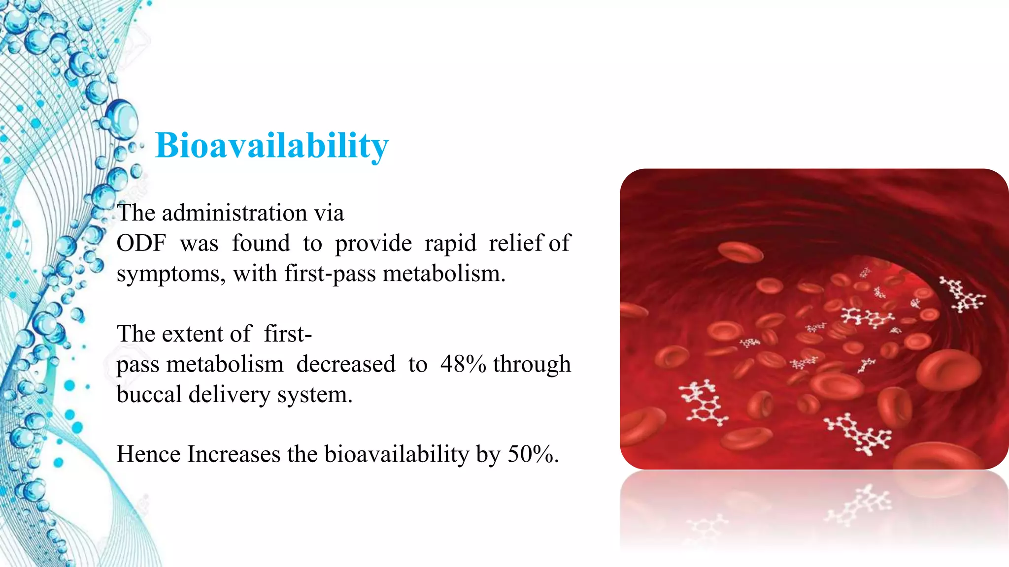 Bioavailability
The administration via
ODF was found to provide rapid relief of
symptoms, with first‐pass metabolism.
The extent of first-
pass metabolism decreased to 48% through
buccal delivery system.
Hence Increases the bioavailability by 50%.
 