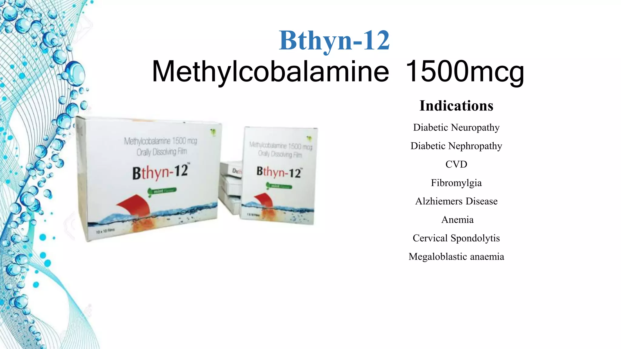 Bthyn-12
Methylcobalamine 1500mcg
Indications
Diabetic Neuropathy
Diabetic Nephropathy
CVD
Fibromylgia
Alzhiemers Disease
Anemia
Cervical Spondolytis
Megaloblastic anaemia
 