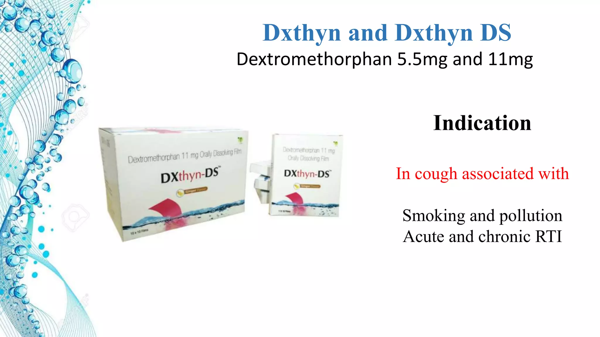 Dxthyn and Dxthyn DS
Dextromethorphan 5.5mg and 11mg
Indication
In cough associated with
Smoking and pollution
Acute and chronic RTI
 