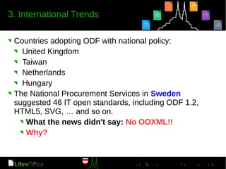 Countries adopting ODF with national policy:
United Kingdom
Taiwan
Netherlands
Hungary
The National Procurement Services in Sweden
suggested 46 IT open standards, including ODF 1.2,
HTML5, SVG, … and so on.
What the news didn't say: No OOXML!!
Why?
 