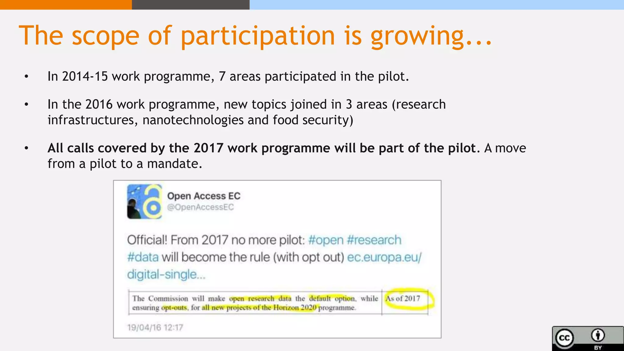 The scope of participation is growing...
• In 2014-15 work programme, 7 areas participated in the pilot.
• In the 2016 work programme, new topics joined in 3 areas (research
infrastructures, nanotechnologies and food security)
• All calls covered by the 2017 work programme will be part of the pilot. A move
from a pilot to a mandate.
 
